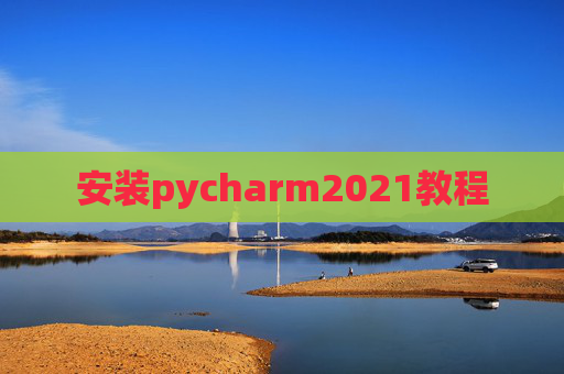 安装pycharm2021教程 安装pycharm2021教程